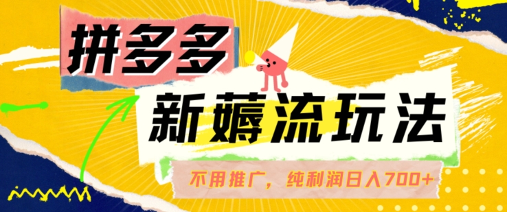 拼多多最新薅流玩法，无需开车推广，纯靠自然流吃饭-单纯赚50+利润，日入700+【揭秘】-网创资源