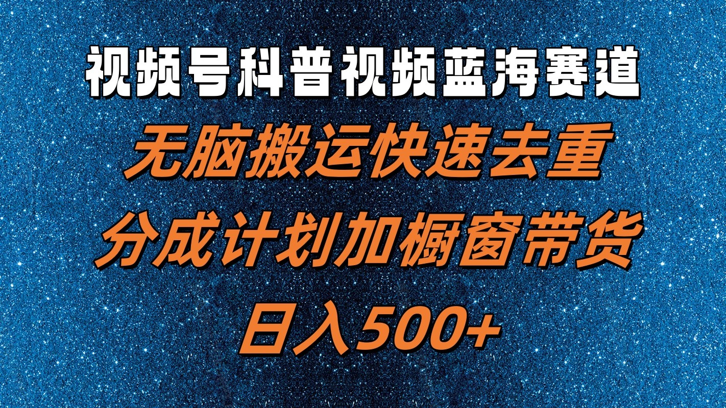 视频号科普视频蓝海赛道，无脑搬运快速去重，分成计划加橱窗带货，日入500+-网创资源