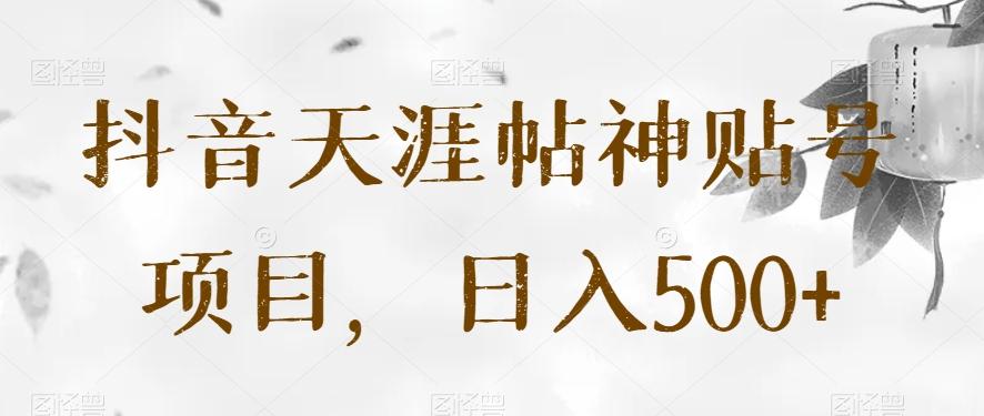 抖音天涯帖神贴号项目，日入500+【揭秘】-网创资源