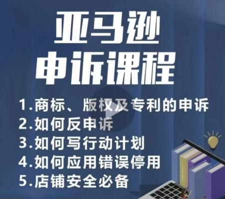 亚马逊申诉实操课，​商标、版权及专利的申诉，店铺安全必备-网创资源