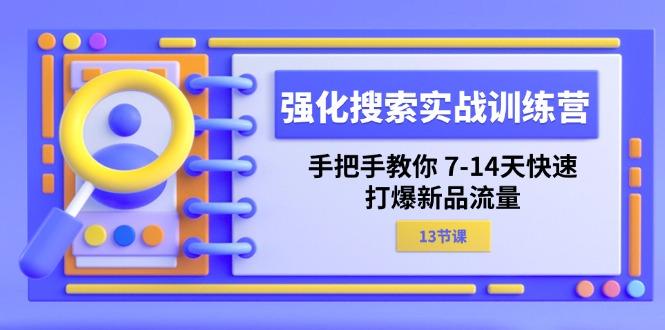 强化 搜索实战训练营，手把手教你 7-14天快速-打爆新品流量(13节课-网创资源