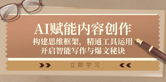 AI赋能内容创作：构建思维框架，精通工具运用，开启智能写作与爆文秘诀-网创资源
