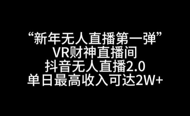 “新年无人直播第一弹“VR财神直播间，抖音无人直播2.0，单日最高收入可达2W+【揭秘】-网创资源