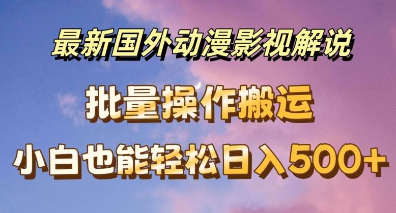 最新国外动漫影视解说，批量下载自动翻译，小白也能轻松日入500+【揭秘】-网创资源