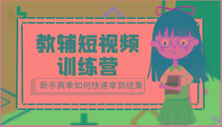 教辅短视频训练营-新手赛季如何快速拿到结果(15节课)-网创资源