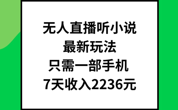 无人直播听小说最新玩法，只需一部手机，7天收入2236元【揭秘】-网创资源