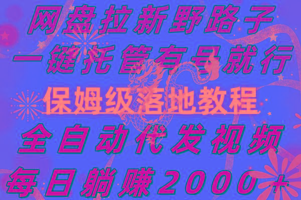 网盘拉新野路子，一键托管有号就行，全自动代发视频，每日躺赚2000＋，…-网创资源