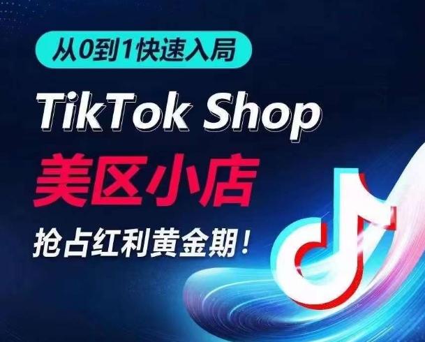 从0到1快速入局TikTok美区小店，快速抢占流量黄金期，开启日出千单之旅-网创资源