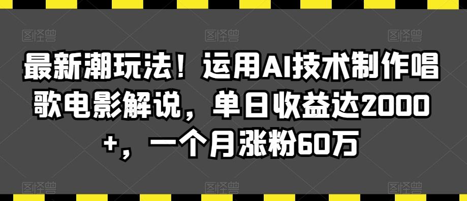 最新潮玩法！运用AI技术制作唱歌电影解说，单日收益达2000+，一个月涨粉60万【揭秘】-网创资源
