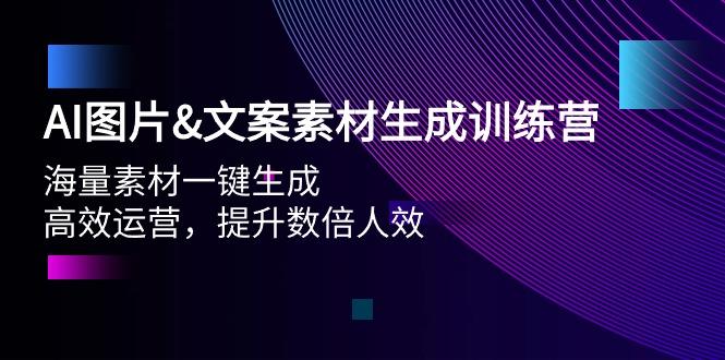 (9869期)AI图片&文案素材生成训练营，海量素材一键生成 高效运营 提升数倍人效-网创资源