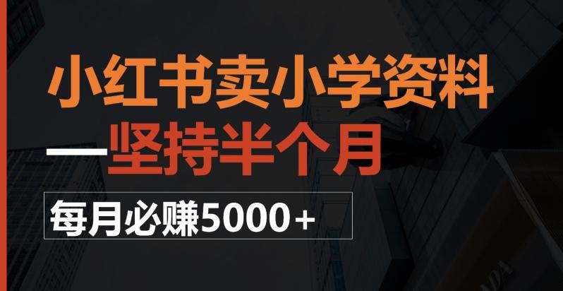 小红书卖小学资料，一坚持半个月，每月必赚5000+-网创资源