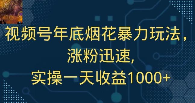 视频号年底烟花暴力玩法，涨粉迅速,实操一天收益1000+-网创资源
