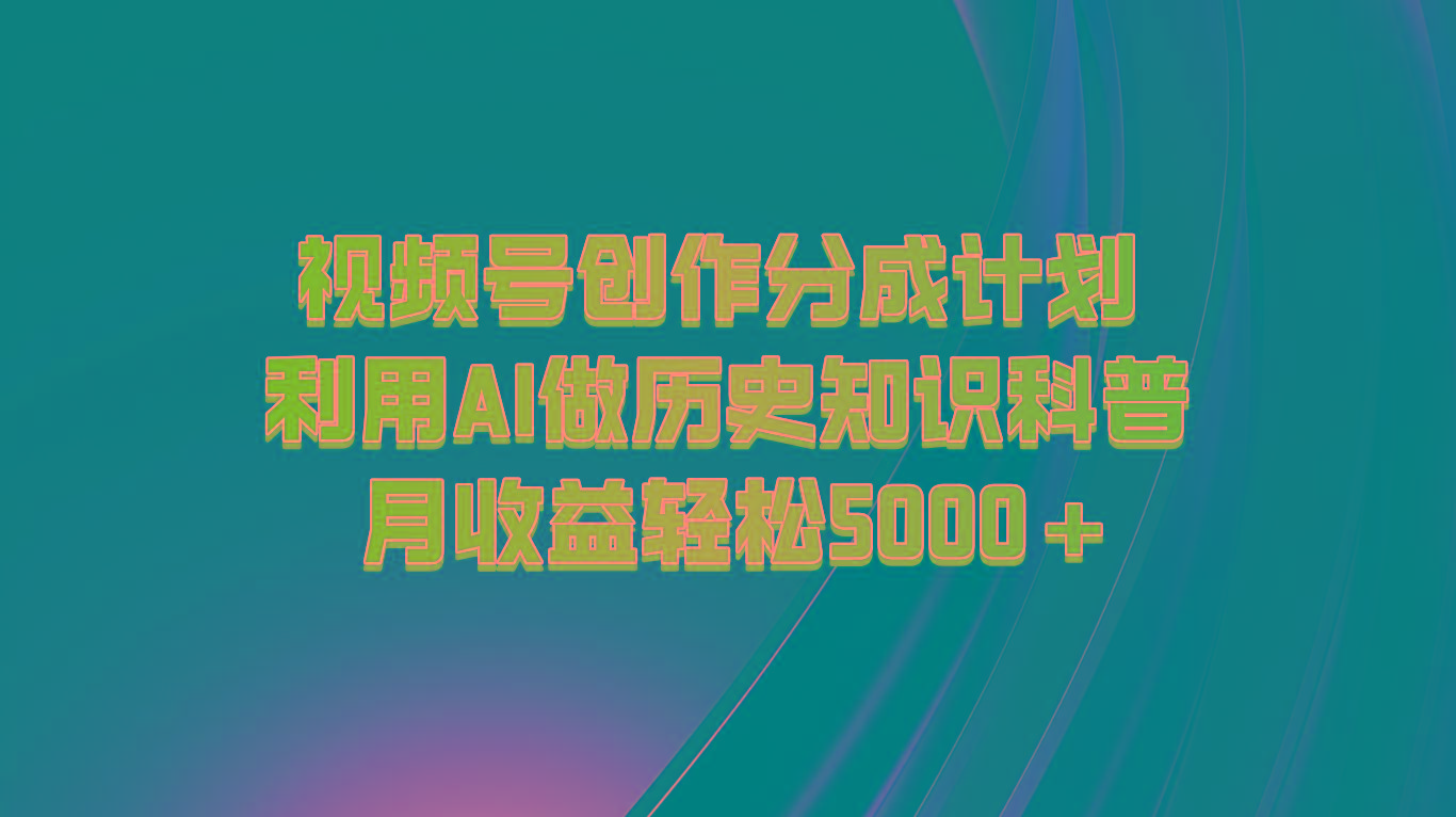 视频号创作分成计划 利用AI做历史知识科普 月收益轻松5000+-网创资源