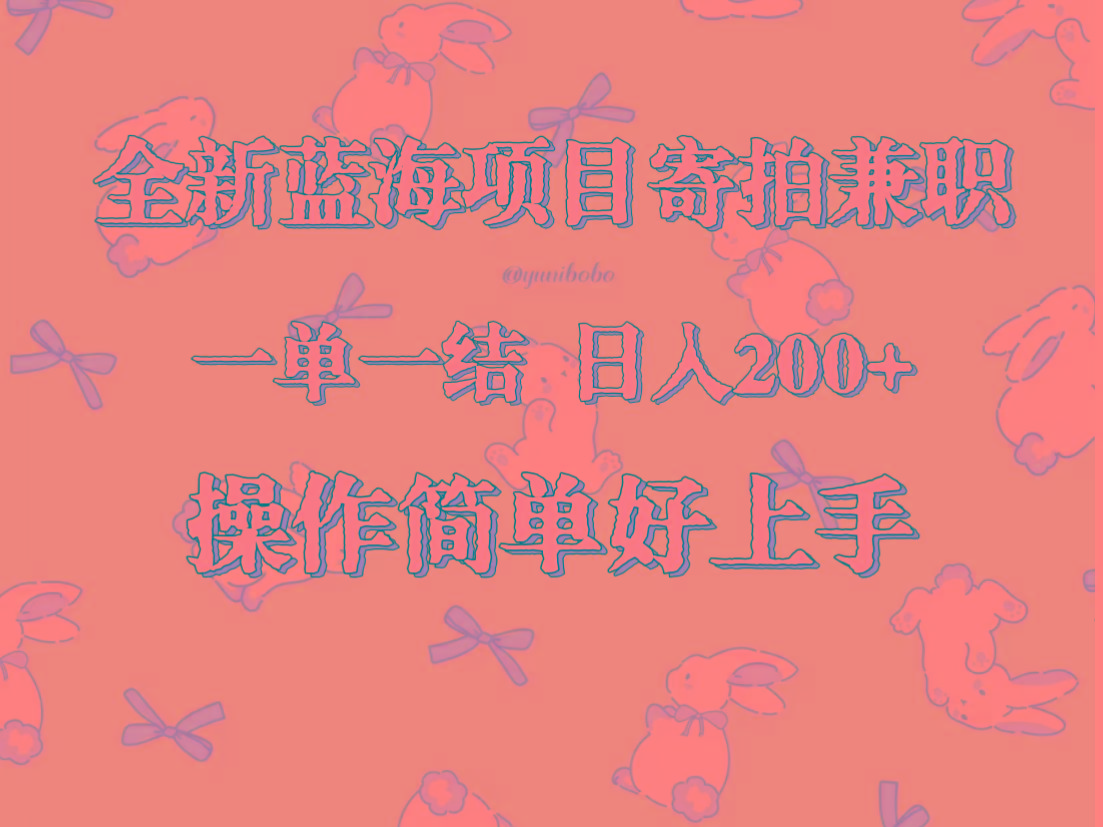 全新蓝海项目寄拍兼职，日入200+，操作简单好上手。-网创资源