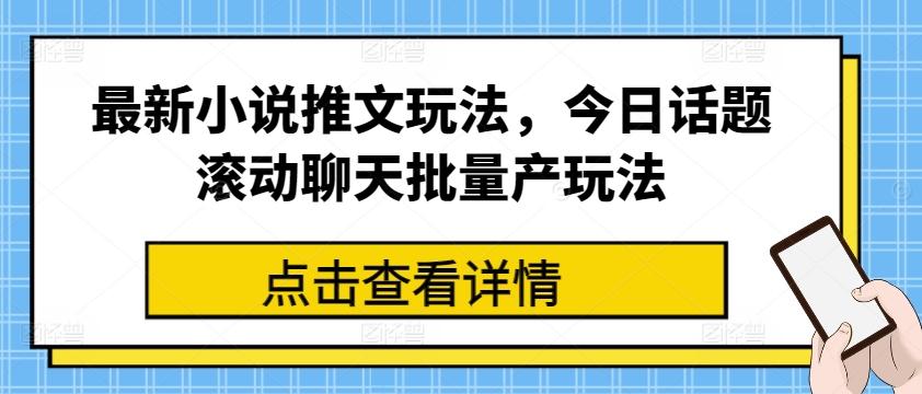 最新小说推文玩法，今日话题滚动聊天批量产玩法-网创资源