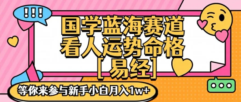 国学蓝海赋能赛道，零基础学习，手把手教学独一份新手小白月入1W+【揭秘】-网创资源