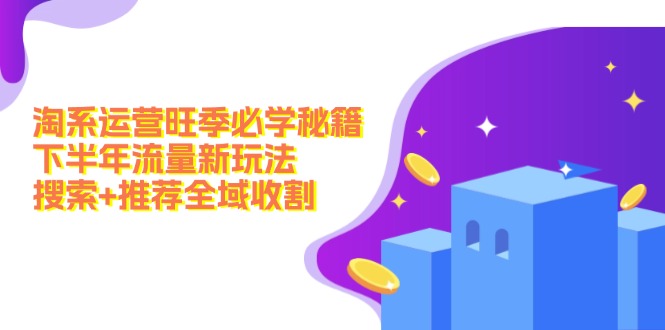 淘系运营旺季必学秘籍：下半年流量新玩法：搜索+推荐全域收割(无水印-网创资源
