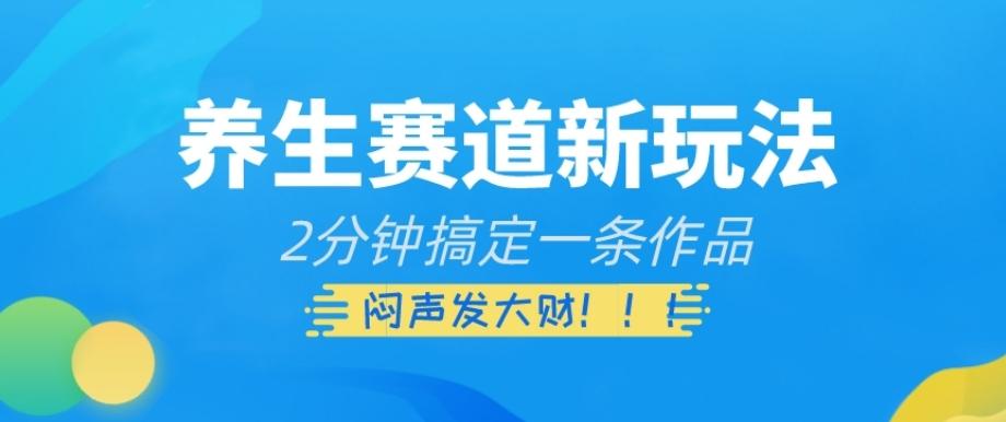 养生赛道新玩法，2分钟搞定一条作品，闷声发大财【揭秘】-网创资源