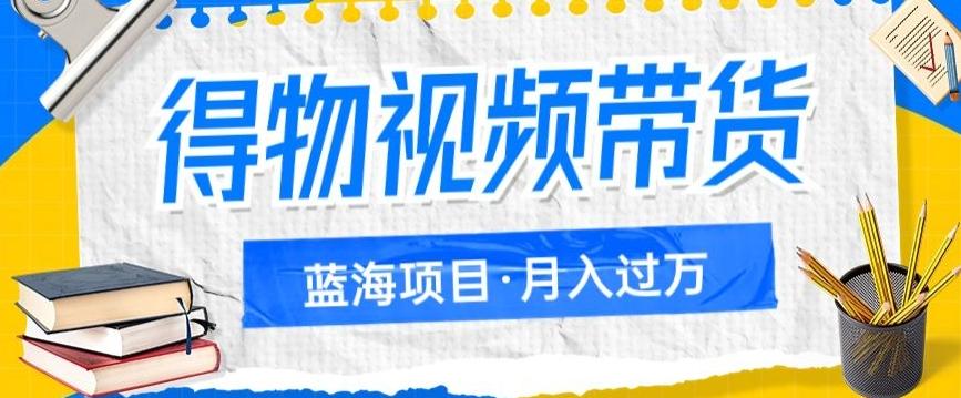 得物视频带货项目，矩阵操作，月入过万的蓝海项目-网创资源