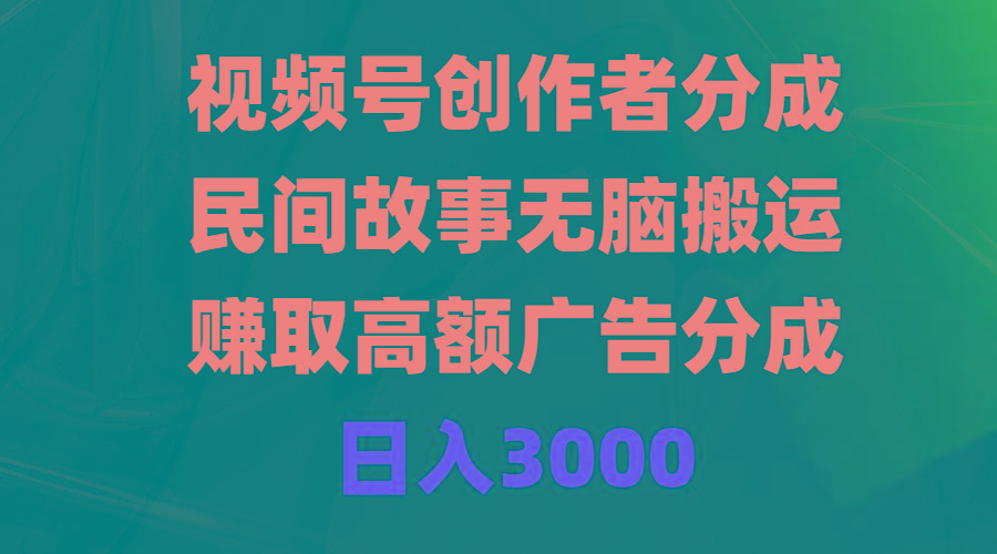 (9390期)视频号创作者分成，民间故事无脑搬运，赚取高额广告分成，日入3000-网创资源