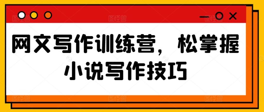 网文写作训练营，松掌握小说写作技巧-网创资源