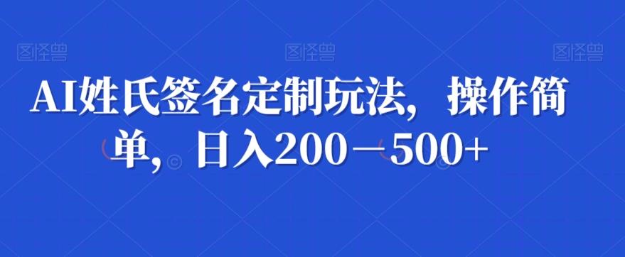 AI姓氏签名定制玩法，操作简单，日入200－500+-网创资源