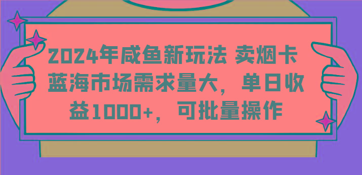 2024年咸鱼新玩法 卖烟卡 蓝海市场需求量大，单日收益1000+，可批量操作-网创资源