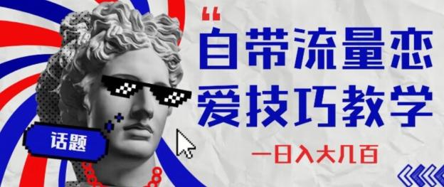 自带流量恋爱技巧—日入大几百-网创资源