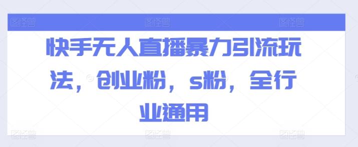 快手无人直播暴力引流玩法，创业粉，s粉，全行业通用-网创资源