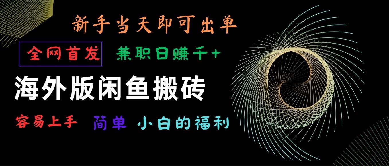 海外版闲鱼搬砖项目，全网首发，容易上手，小白当天即可出单，兼职日赚1000+-网创资源