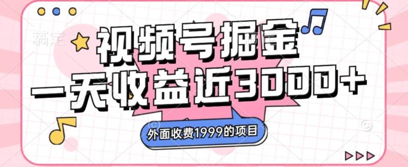 外面收费1999的视频号掘金，一天收益近3000块，免费分享-网创资源