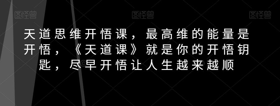 天道思维开悟课，最高维的能量是开悟，《天道课》就是你的开悟钥匙，尽早开悟让人生越来越顺-网创资源
