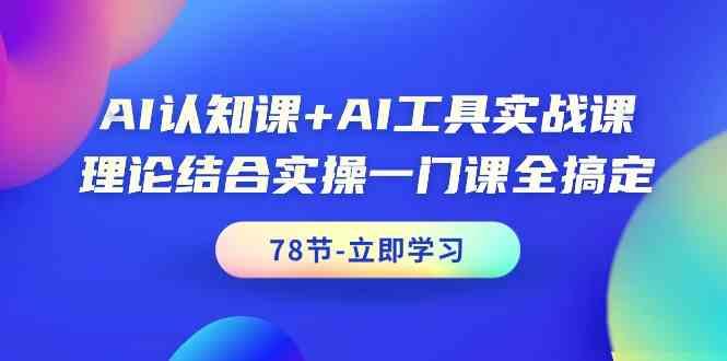 AI认知课+AI工具实战课，理论结合实操一门课全搞定(78节)-网创资源