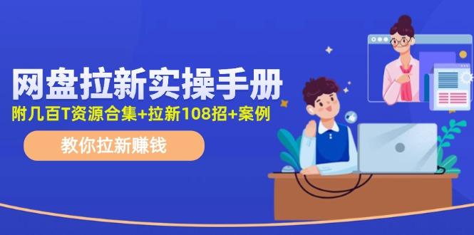 网盘拉新实操手册：教你拉新赚钱(附几百T资源合集+拉新108招+案例-网创资源