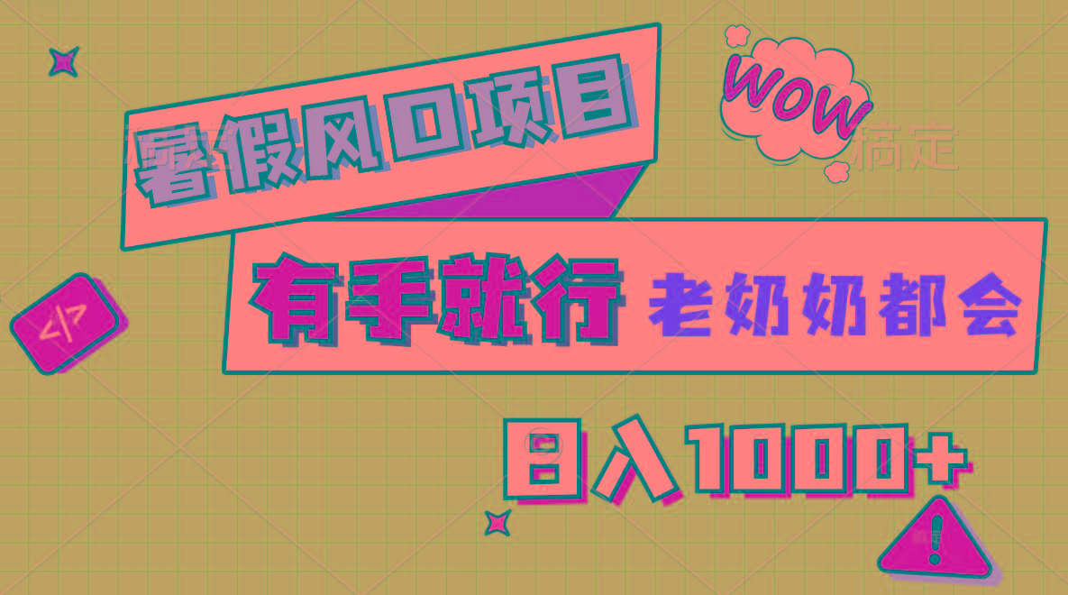 暑假风口项目，有手就行，老奶奶都会，轻松日入1000+-网创资源