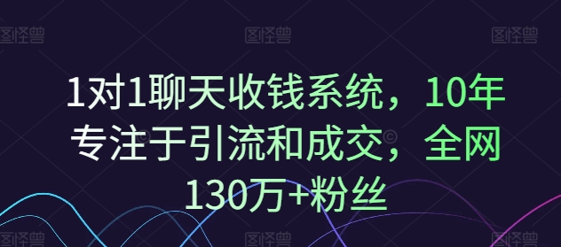 1对1聊天收钱系统，10年专注于引流和成交，全网130万+粉丝-网创资源