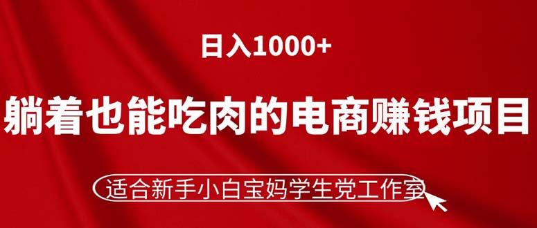 躺着也能吃肉的电商赚钱项目，日入1000+，适合新手小白宝妈学生党工作室-网创资源