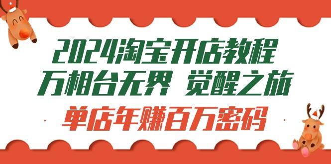 (9799期)2024淘宝开店教程-万相台无界 觉醒-之旅：单店年赚百万密码(99节视频课)-网创资源