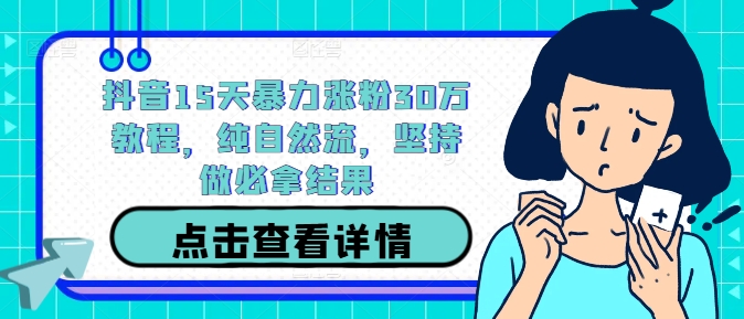 抖音15天暴力涨粉30万教程，纯自然流，坚持做必拿结果-网创资源