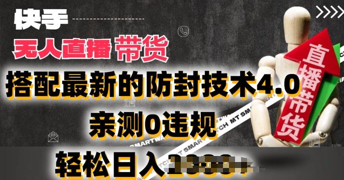 2024年快手无人直播卖货，搭配最新的防封技术4.0.亲测0违规，轻松日入2k【揭秘】-网创资源