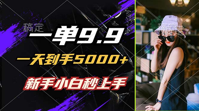 一单9.9，一天到手5000+，不挑人，小白当天上手，制作作品只需1分钟-网创资源