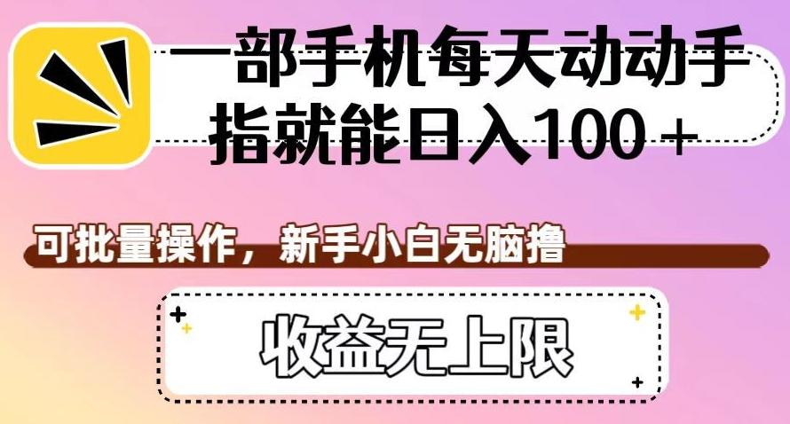 一部手机每天动动手指就能日入100+，可批量操作，新手小白无脑撸，收益无上限【揭秘】-网创资源