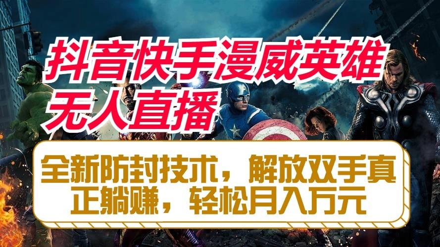 抖音快手漫威英雄无人直播，全新防封技术，解放双手真正躺赚，轻松月入万元-网创资源