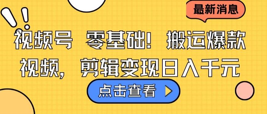 视频号零基础搬运爆款视频，剪辑变现日入千元【揭秘】-网创资源
