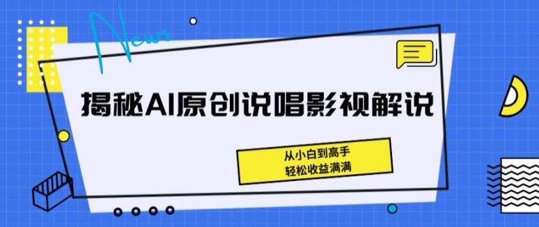 揭秘AI原创说唱影视解说，从小白到高手，轻松收益满满【揭秘】-网创资源