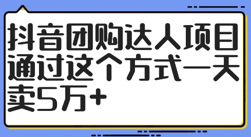 抖音团购达人项目，通过这个方式一天卖5万+【揭秘】-网创资源