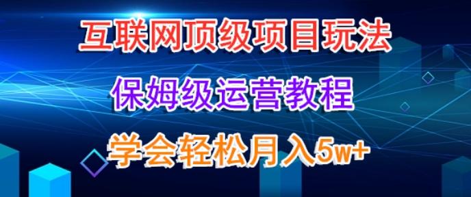 互联网顶级项目玩法，保姆级运营教程，学完轻松月入5万-网创资源