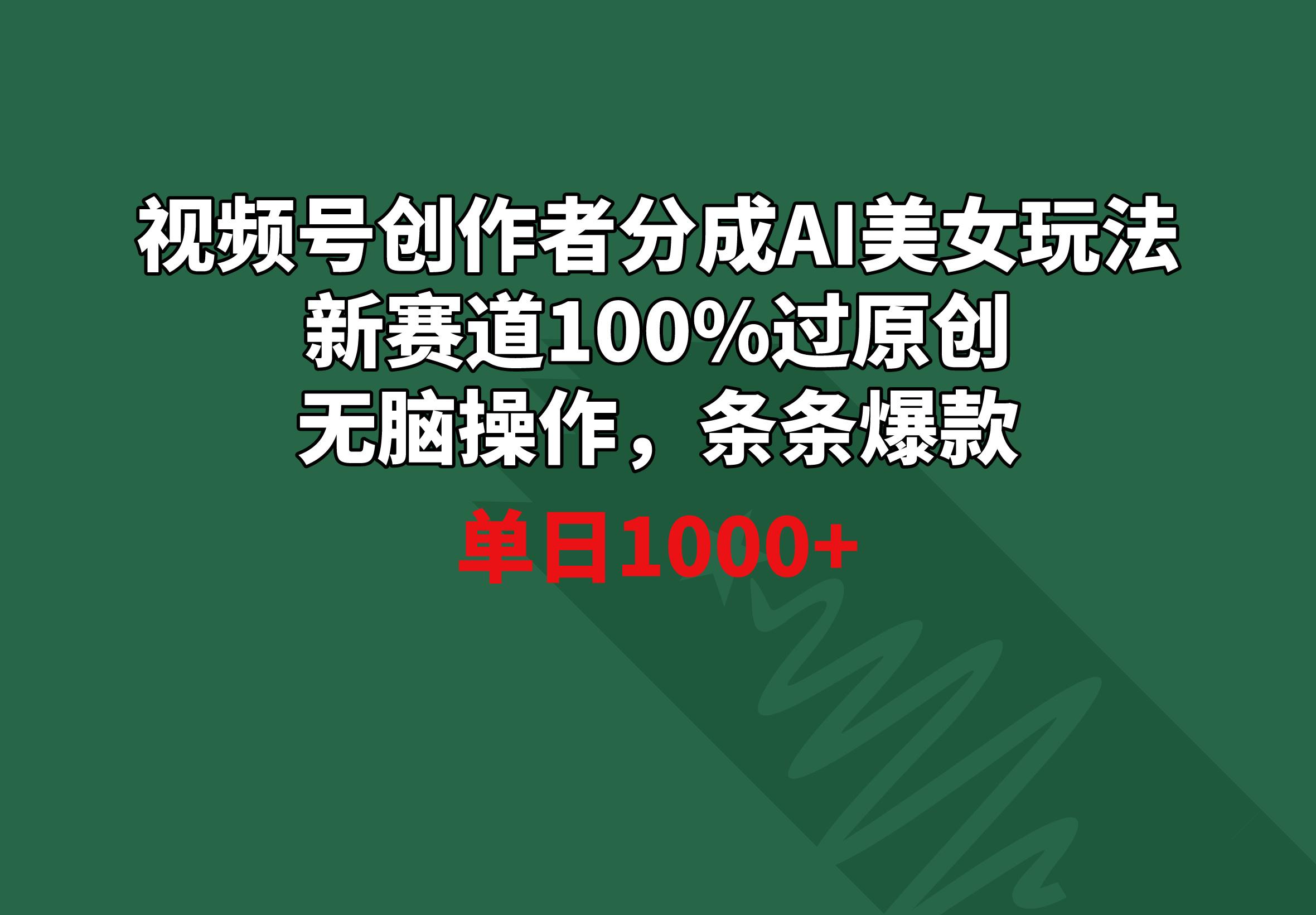 视频号创作者分成AI美女玩法 新赛道100%过原创无脑操作 条条爆款 单日1000+-网创资源