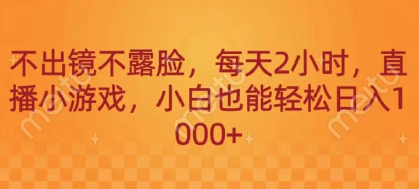 不出镜不露脸，每天2小时，直播小游戏，小白也能轻送日入1000+-网创资源