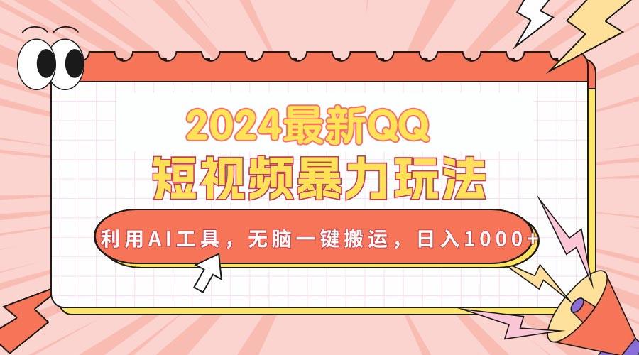 2024最新QQ短视频暴力玩法，利用AI工具，无脑一键搬运，日入1000+-网创资源